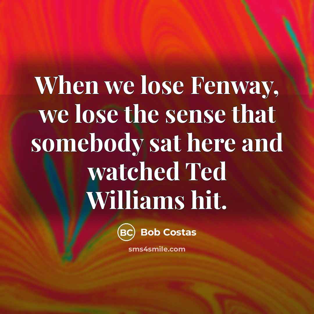 “When we lose Fenway, we lose the sense that somebody…” quote by Bob Costas