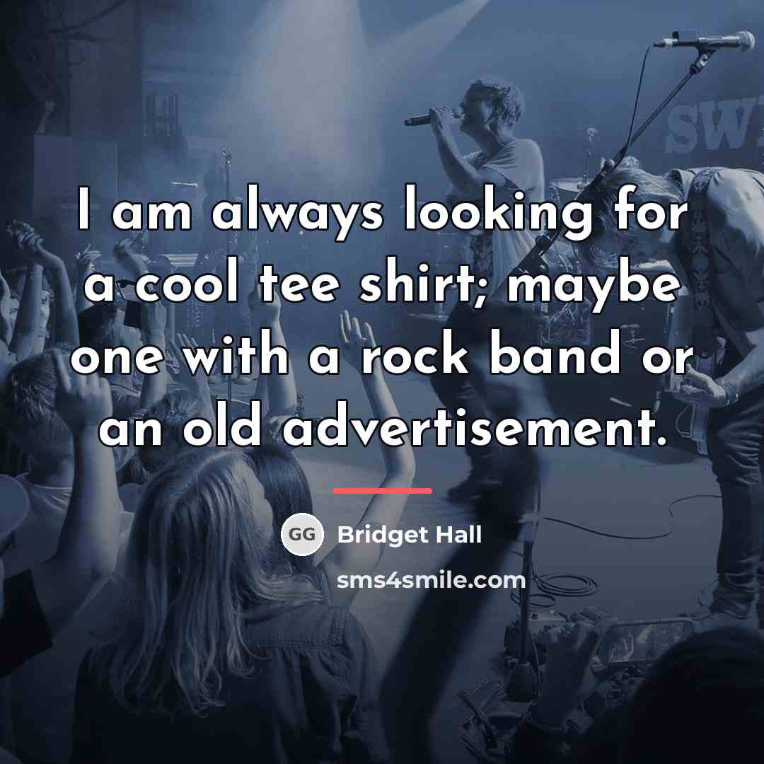 “I am always looking for a cool tee shirt; maybe…” quote by Bridget Hall