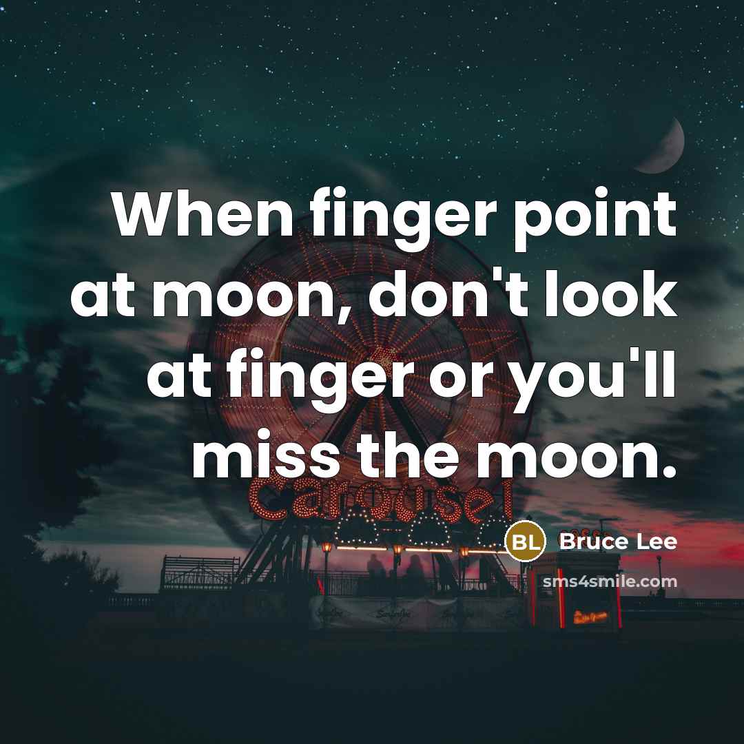 “When finger point at moon, don't look at finger or…” quote by Bruce Lee