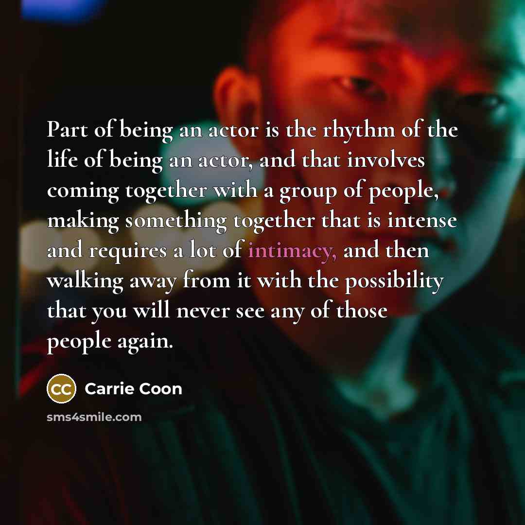 “Part of being an actor is the rhythm of the…” quote by Carrie Coon
