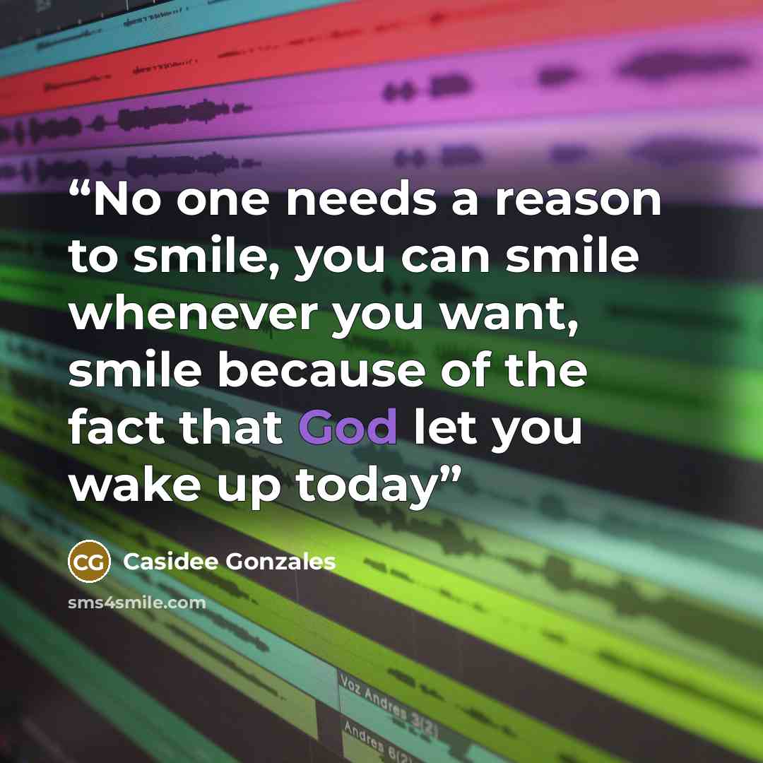 “No one needs a reason to smile, you can smile whenever you want, smile because of the fact that God let you wake up today” quote by Casidee Gonzales