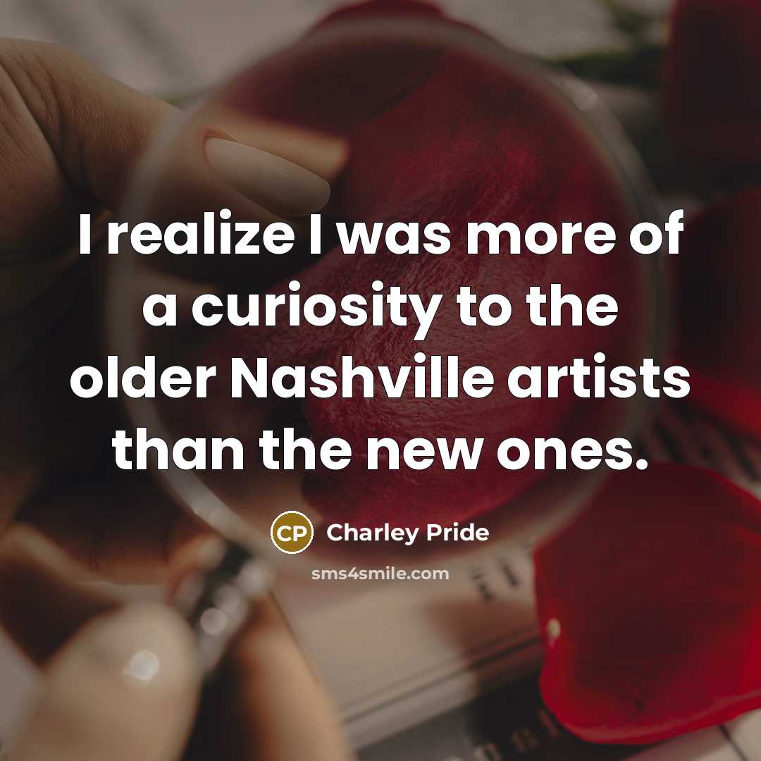 “I realize I was more of a curiosity to the…” quote by Charley Pride