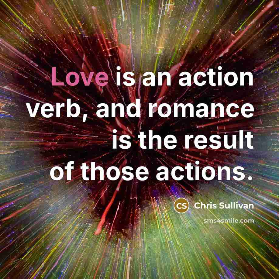“Love is an action verb, and romance is the result…” quote by Chris Sullivan