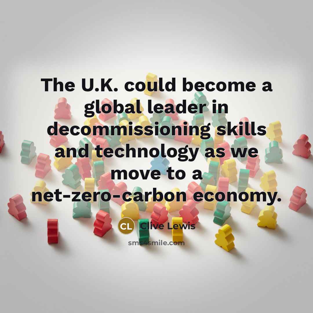 “The U.K. could become a global leader in decommissioning skills…” quote by Clive Lewis