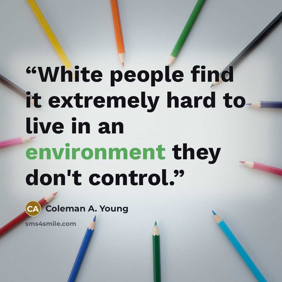 “White people find it extremely hard to live in an environment they don't control.” quote by Coleman A. Young
