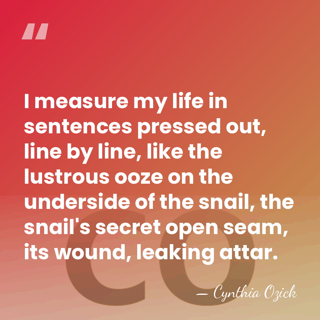 I measure my life in sentences pressed out, line by line, like&hellip; - Cynthia Ozick