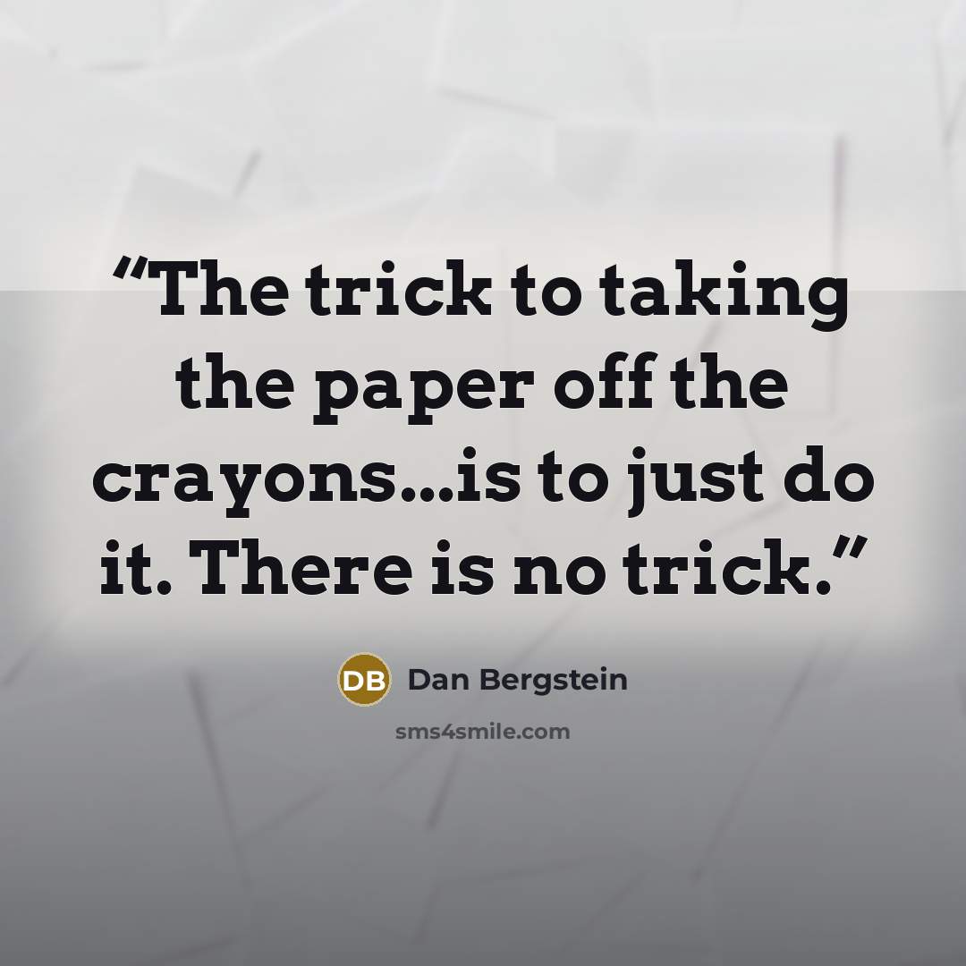 “The trick to taking the paper off the crayons...is to just do it. There is no trick.” quote by Dan Bergstein