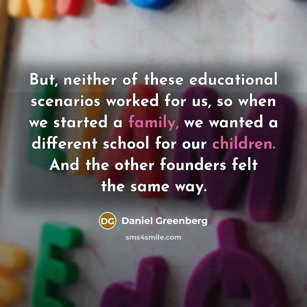“But, neither of these educational scenarios worked for us, so…” quote by Daniel Greenberg