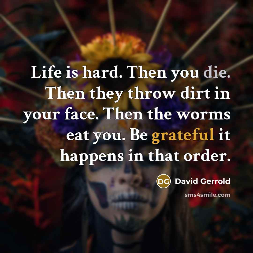 “Life is hard. Then you die. Then they throw dirt…” quote by David Gerrold