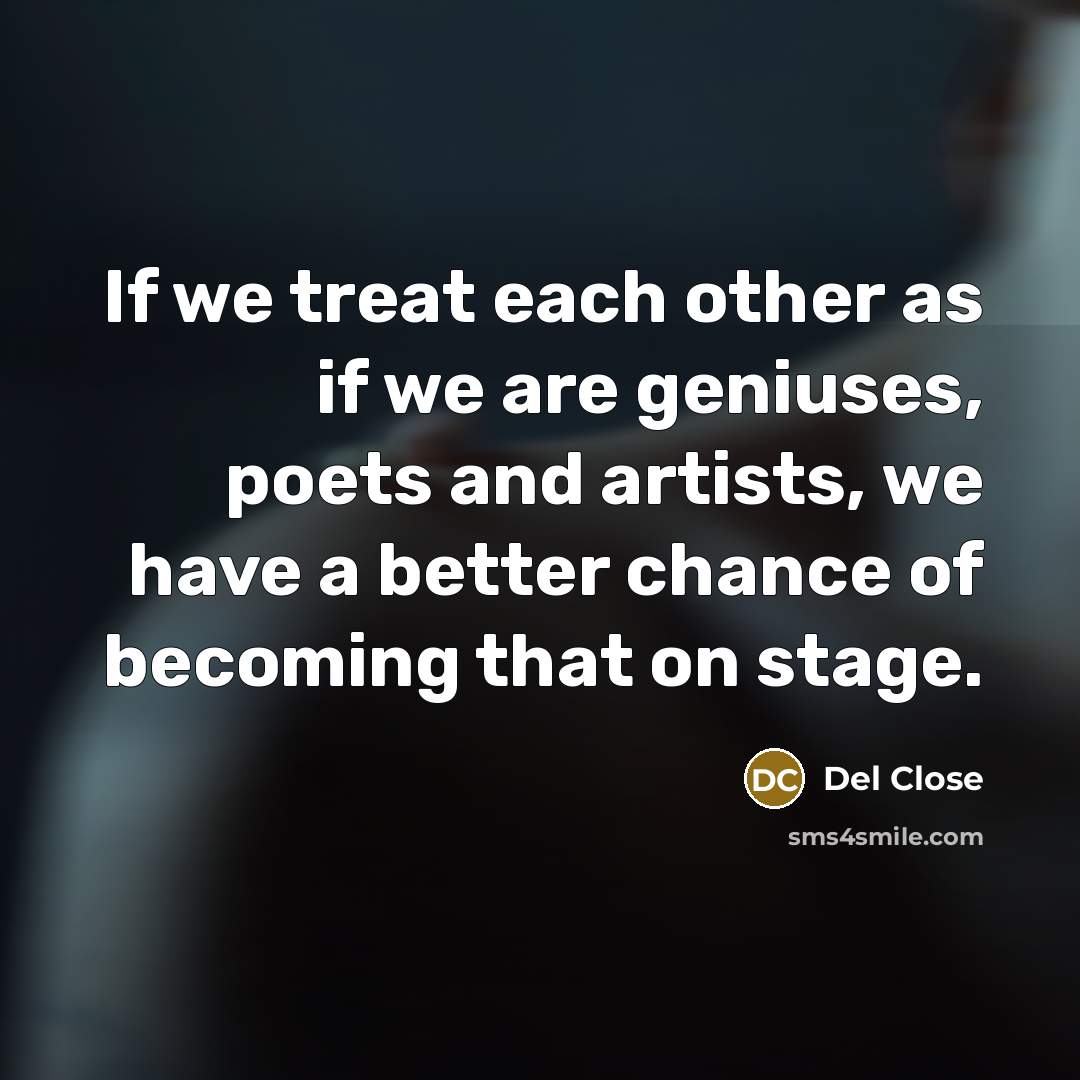 “If we treat each other as if we are geniuses,…” quote by Del Close