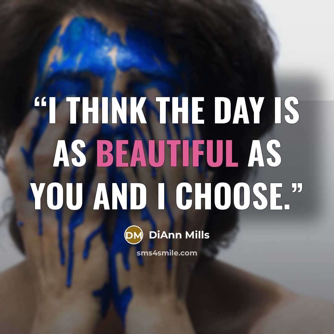 “I think the day is as beautiful as you and I choose.” quote by DiAnn Mills