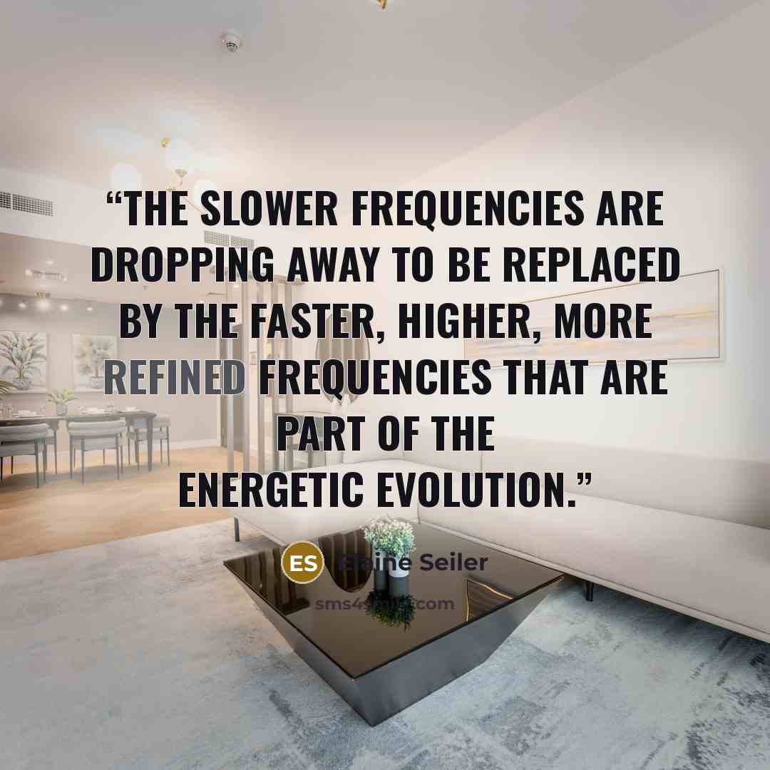 “The slower frequencies are dropping away to be replaced by the faster, higher, more refined frequencies that are part of the Energetic Evolution.” quote by Elaine Seiler