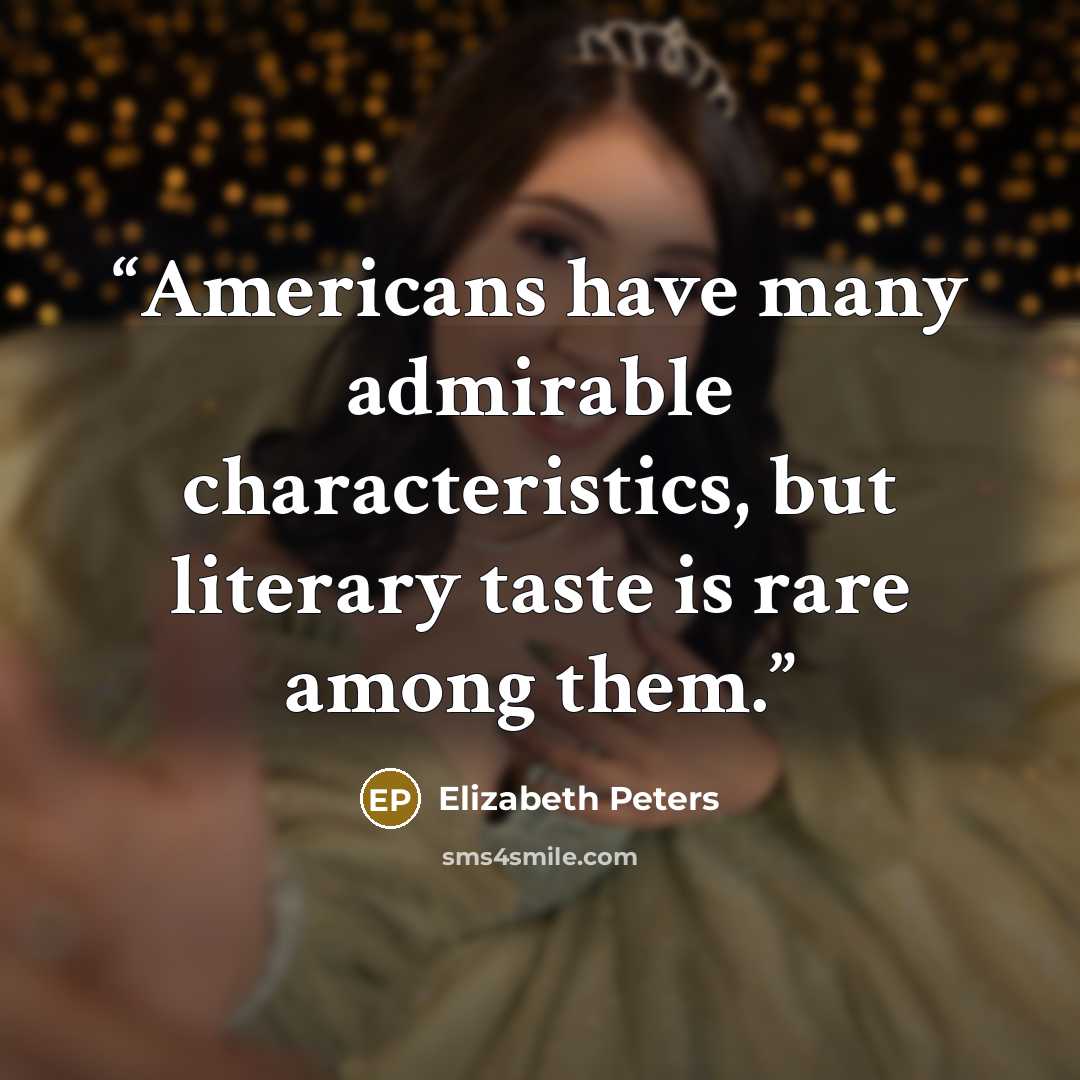 “Americans have many admirable characteristics, but literary taste is rare among them.” quote by Elizabeth Peters