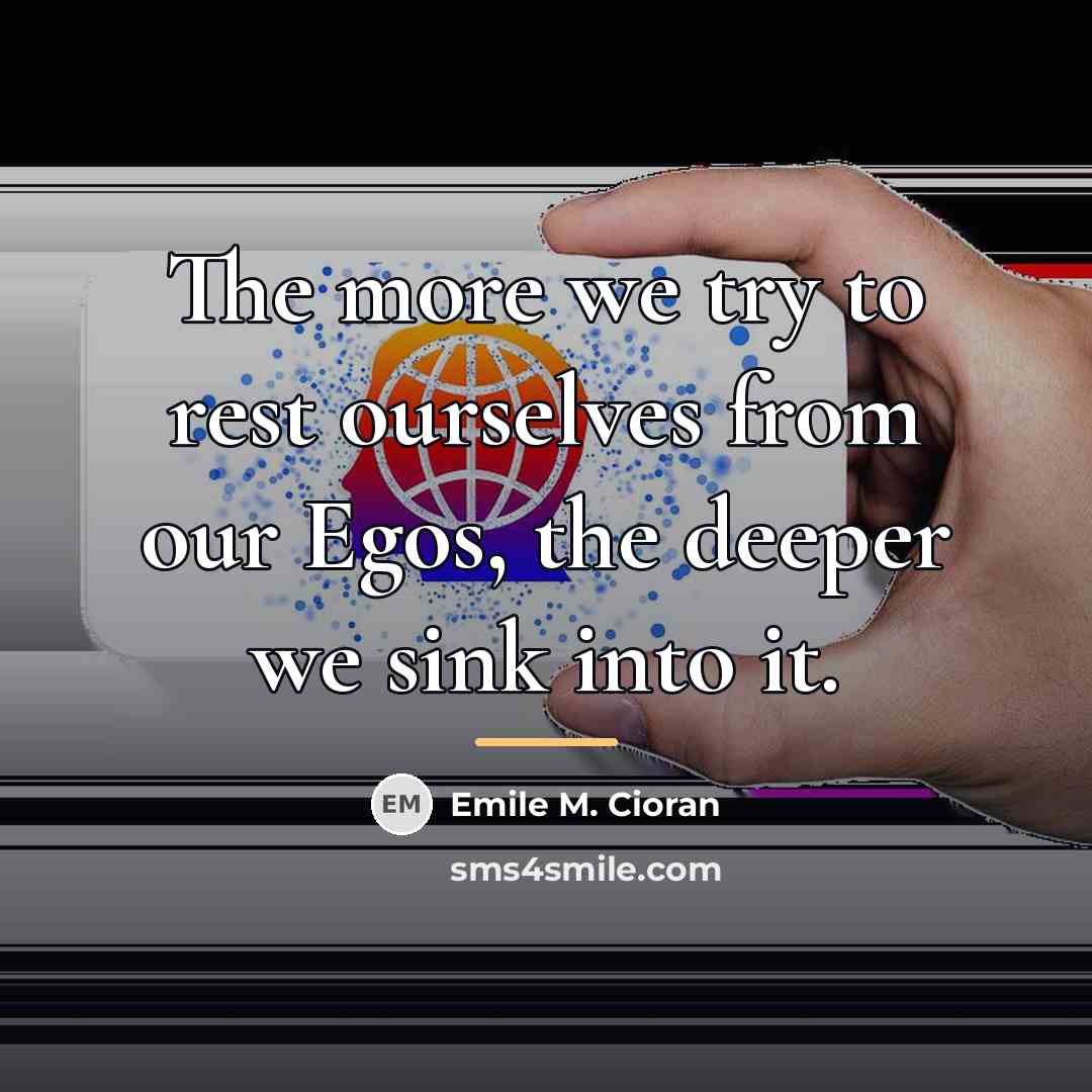 “The more we try to rest ourselves from our Egos,…” quote by Emile M. Cioran