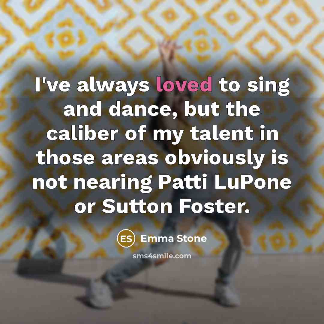 “I've always loved to sing and dance, but the caliber…” quote by Emma Stone