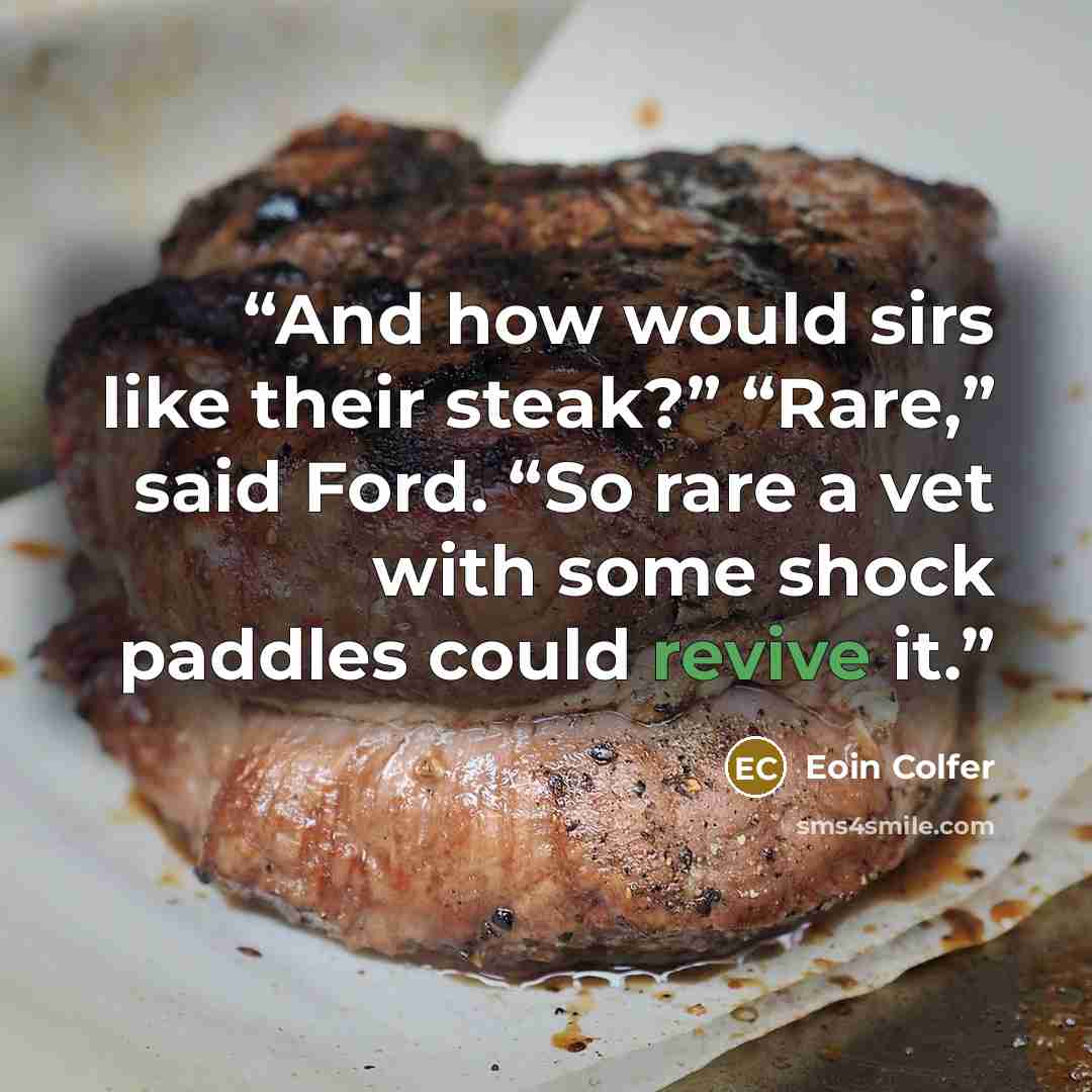 “And how would sirs like their steak?” “Rare,” said Ford. “So rare a vet with some shock paddles could revive it.” quote by Eoin Colfer