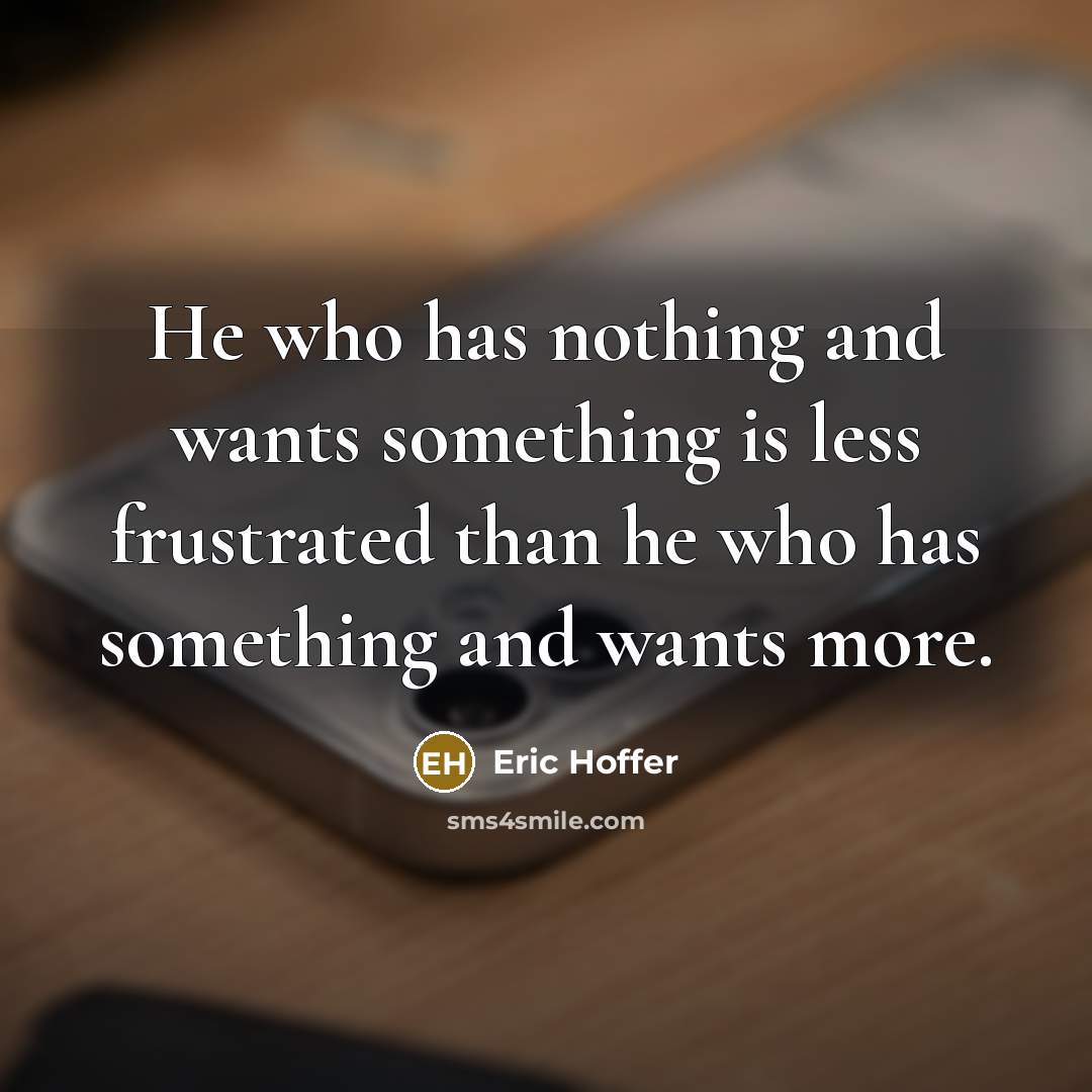“He who has nothing and wants something is less frustrated…” quote by Eric Hoffer