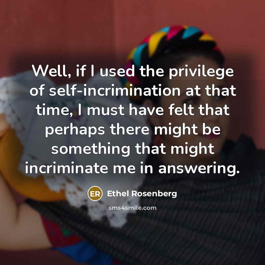 “Well, if I used the privilege of self-incrimination at that…” quote by Ethel Rosenberg