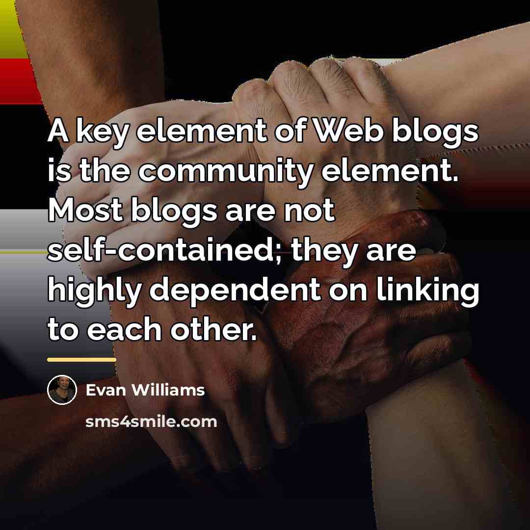 “A key element of Web blogs is the community element.…” quote by Evan Williams