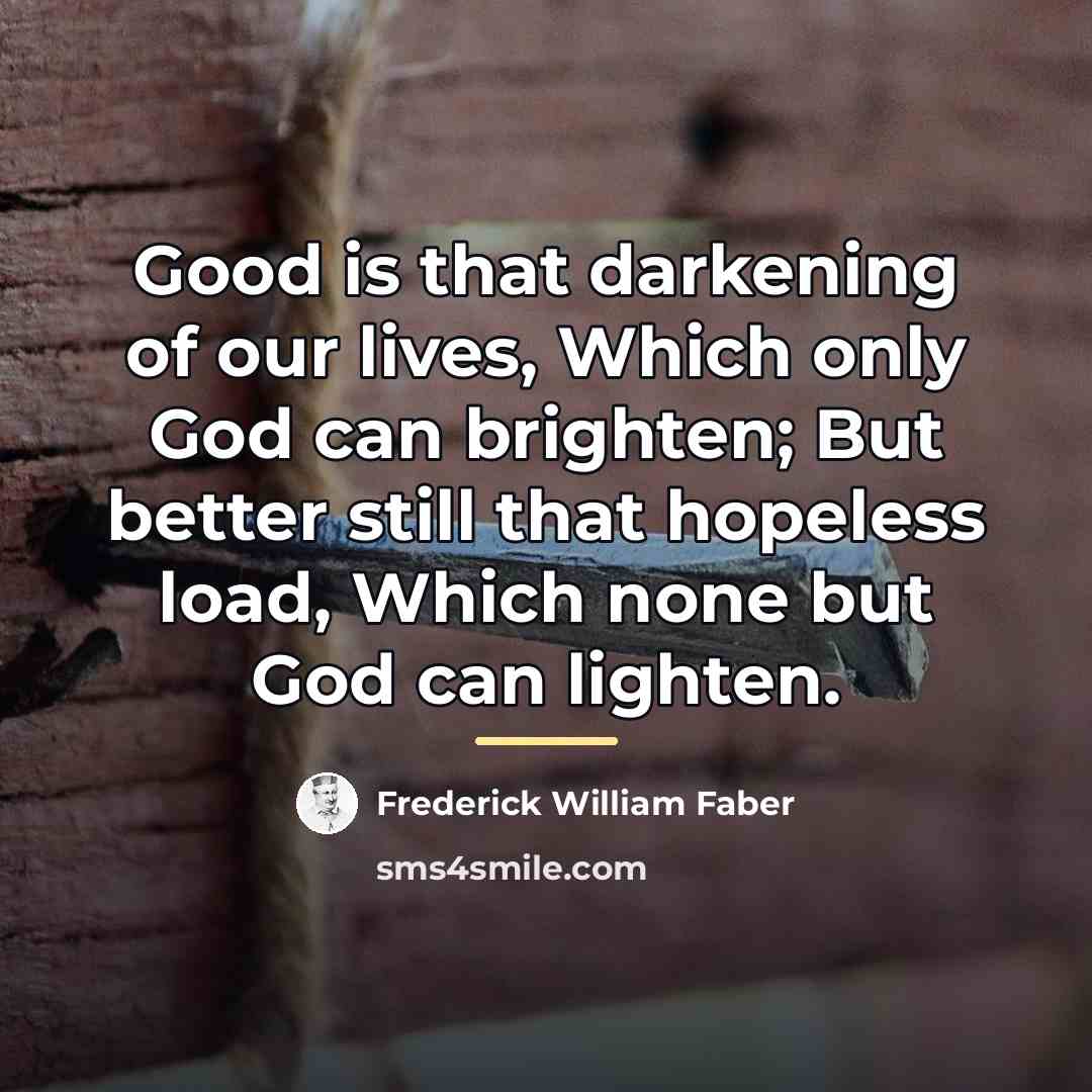 “Good is that darkening of our lives, Which only God…” quote by Frederick William Faber