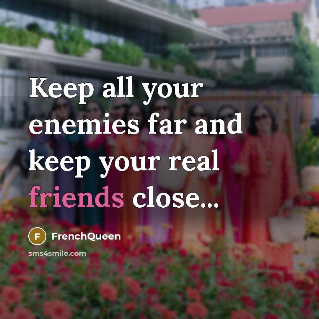 “Keep all your enemies far and keep your real friends close...” quote by Frenchqueen