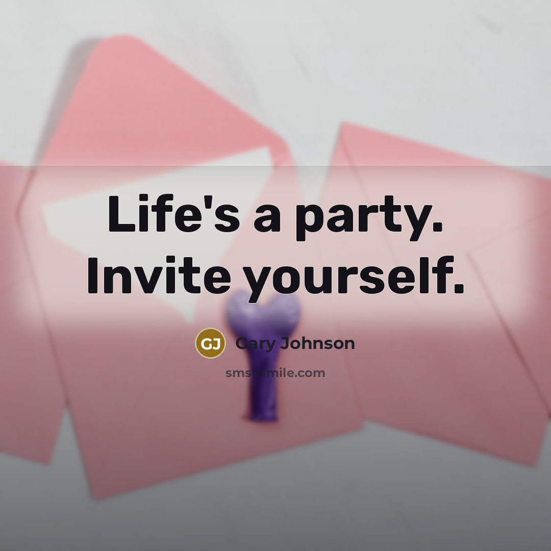 “Life's a party. Invite yourself.” quote by Gary Johnson