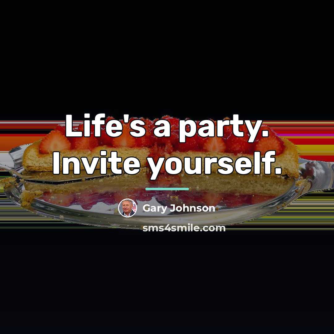 “Life's a party. Invite yourself.…” quote by Gary Johnson