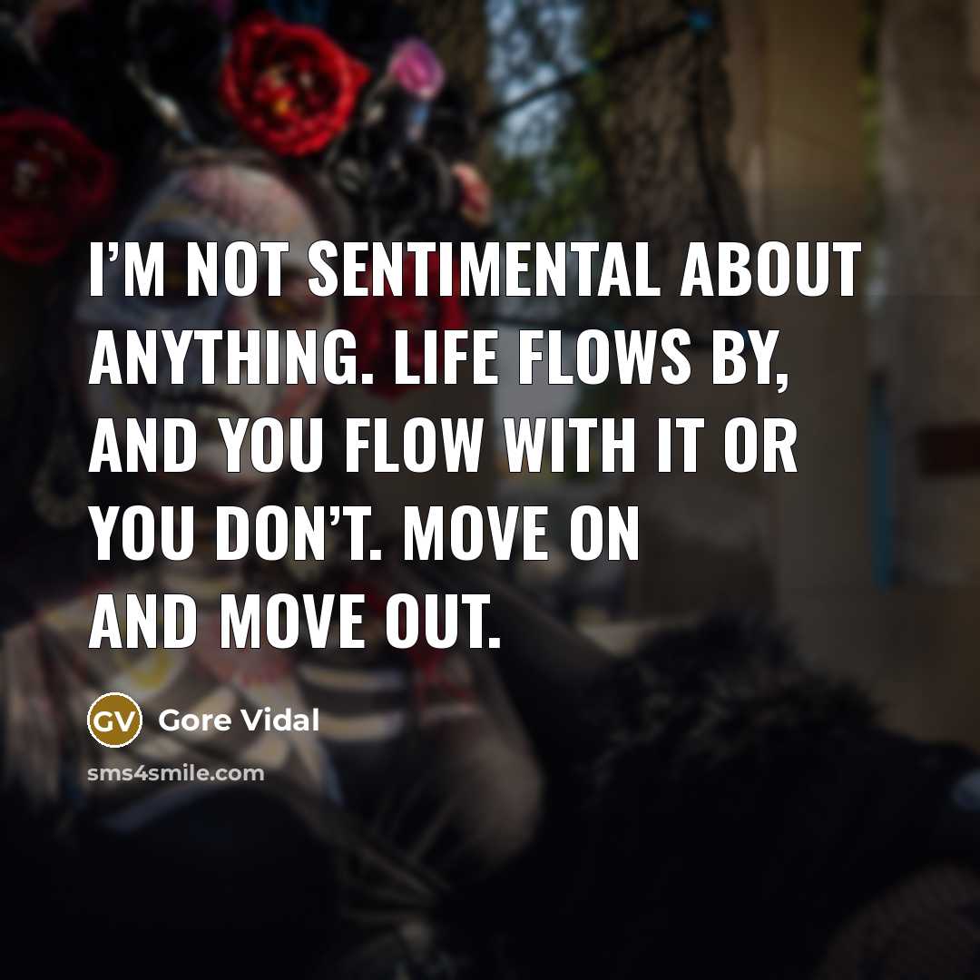 “I’m not sentimental about anything. Life flows by, and you…” quote by Gore Vidal