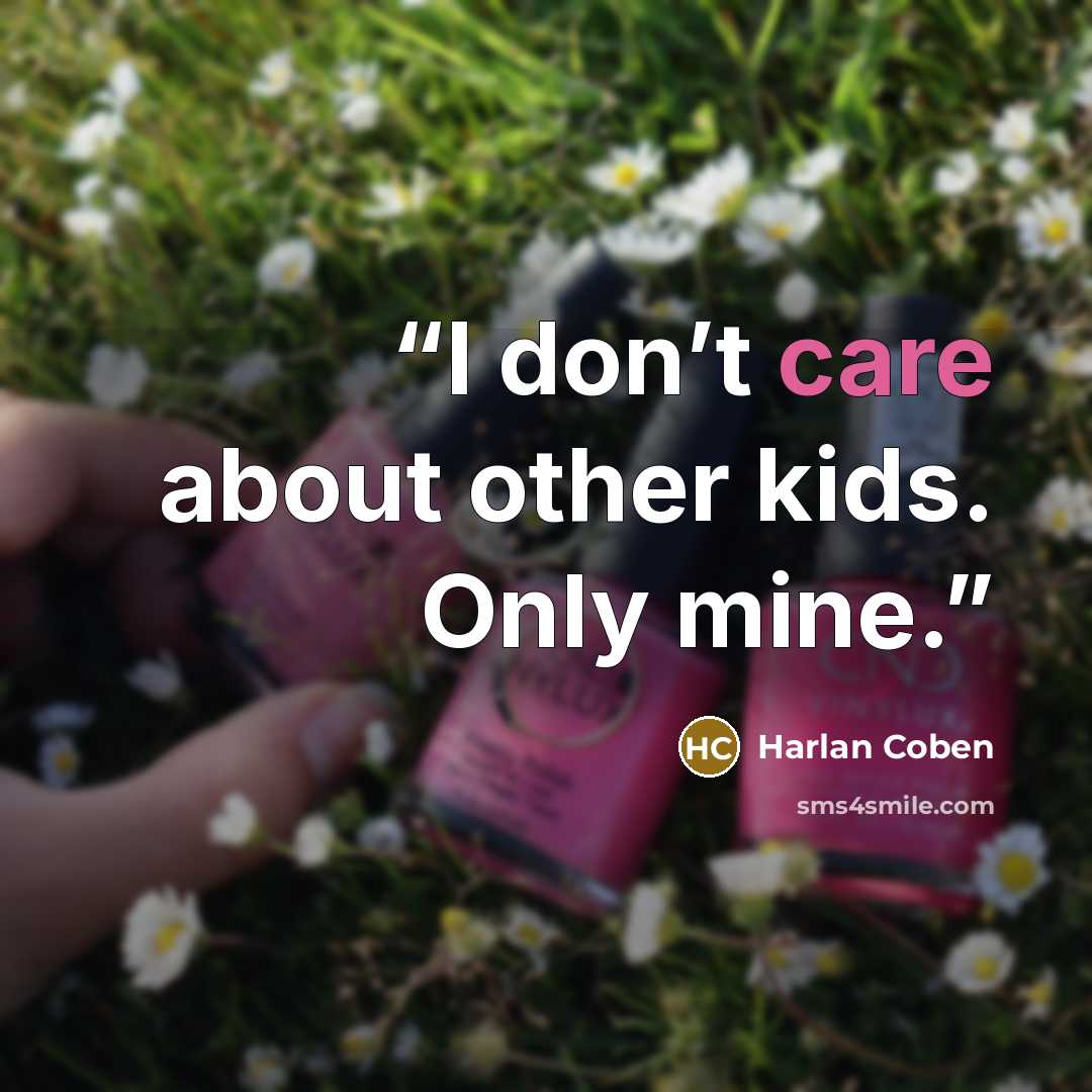 “I don’t care about other kids. Only mine.” quote by Harlan Coben
