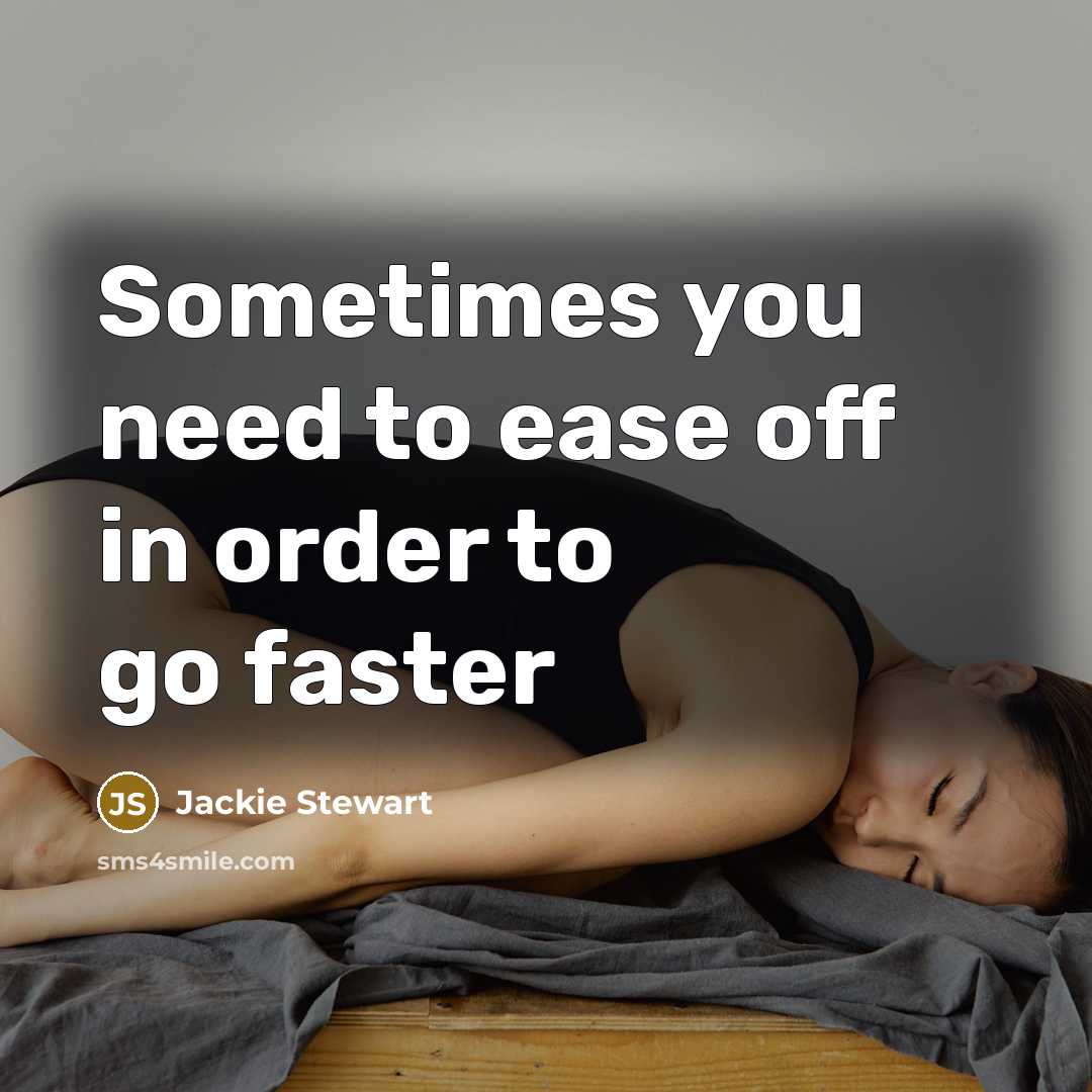 “Sometimes you need to ease off in order to go…” quote by Jackie Stewart