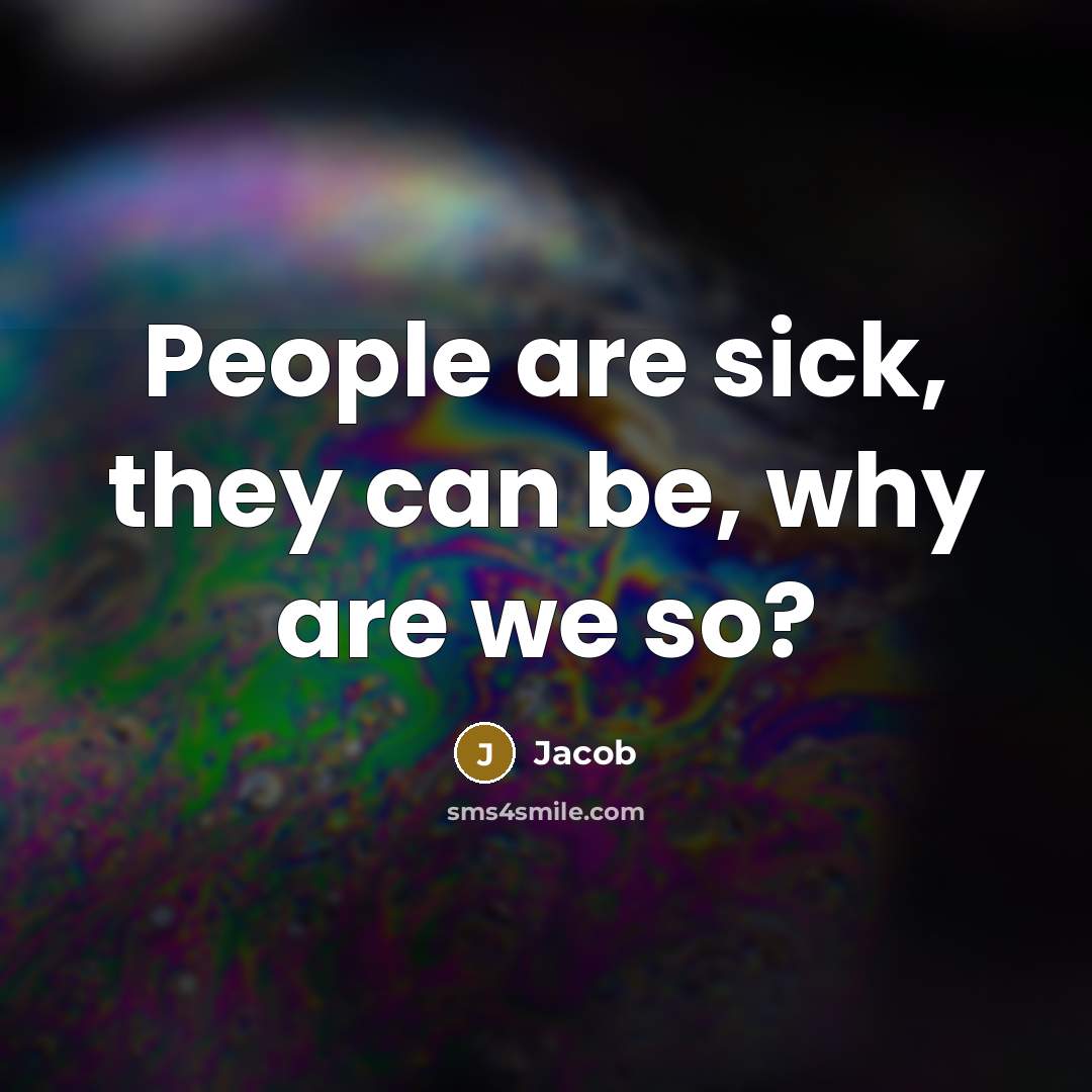 “People are sick, they can be, why are we so?” quote by Jacob