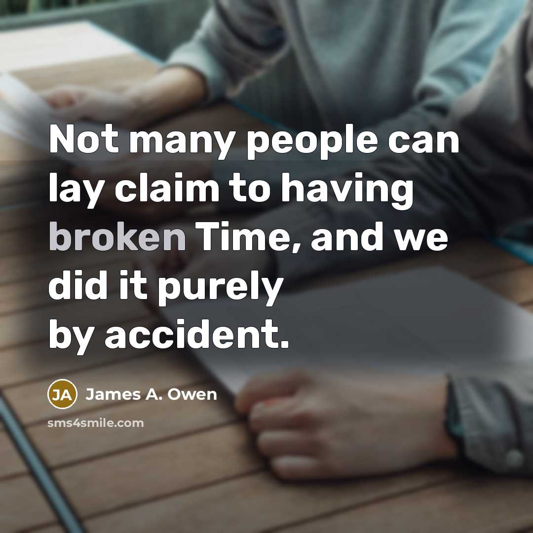 “Not many people can lay claim to having broken Time, and we did it purely by accident.” quote by James A. Owen