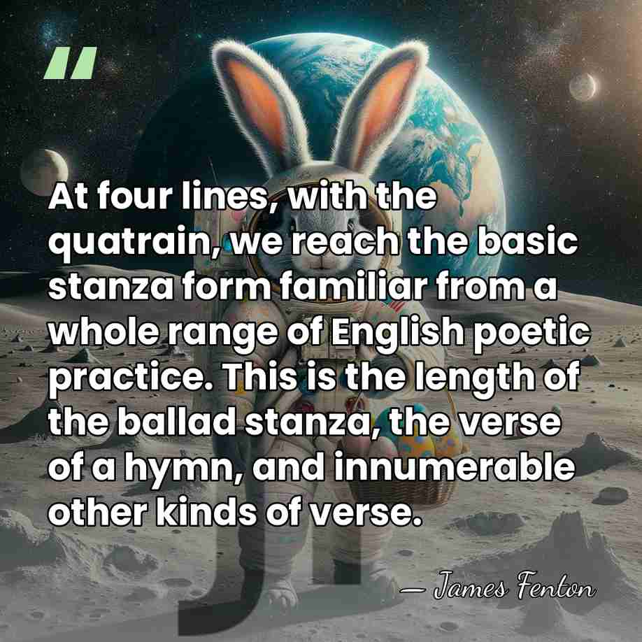At four lines, with the quatrain, we reach the basic stanza form&hellip; - James Fenton