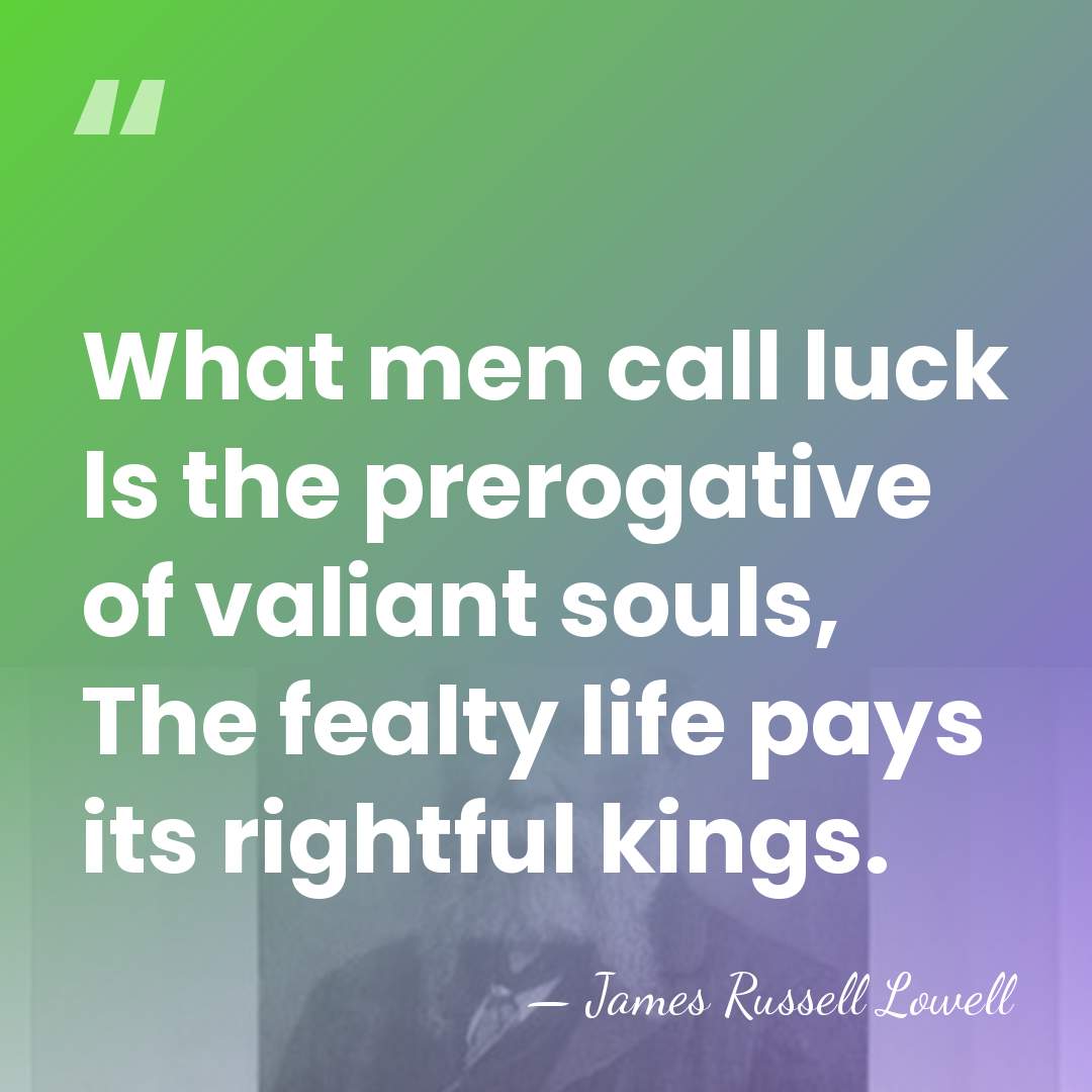 What men call luck Is the prerogative of valiant souls, The fealty&hellip; - James Russell Lowell
