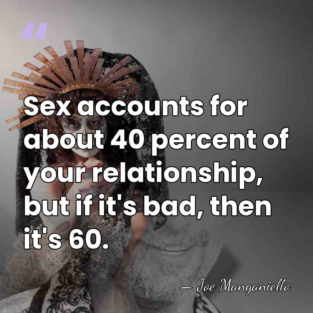 Sex accounts for about 40 percent of your relationship, but if it's&hellip; - Joe Manganiello