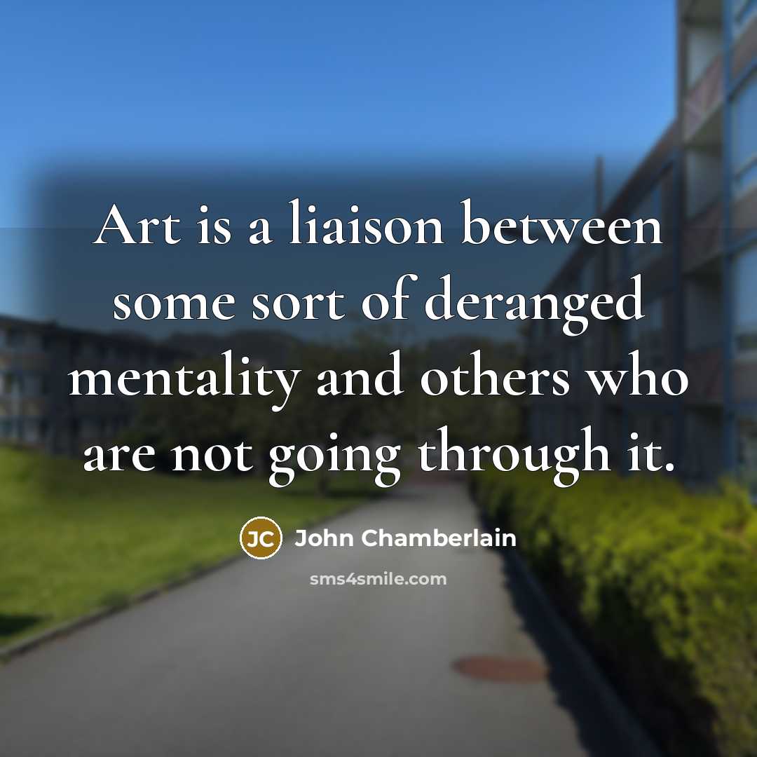 “Art is a liaison between some sort of deranged mentality…” quote by John Chamberlain
