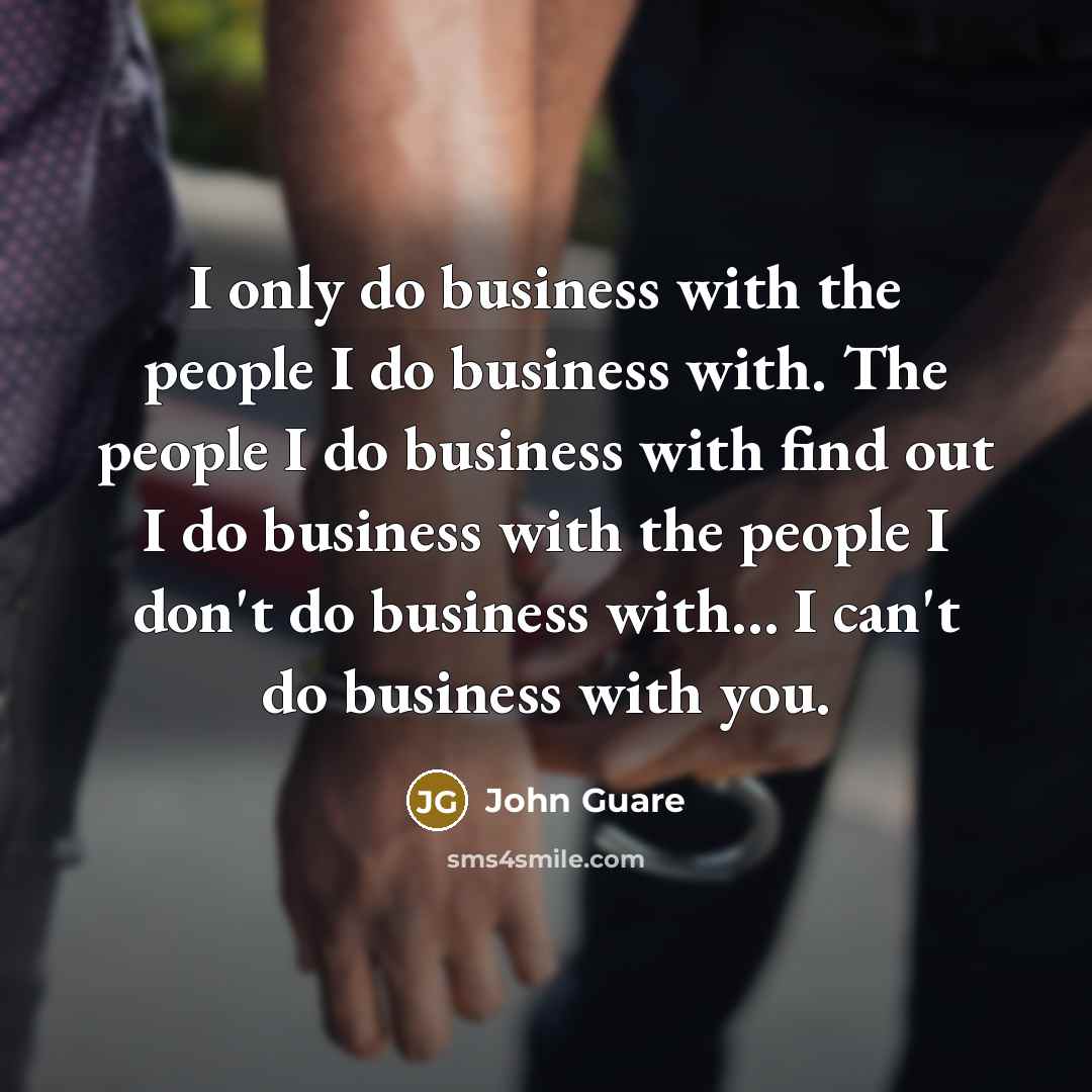 “I only do business with the people I do business…” quote by John Guare