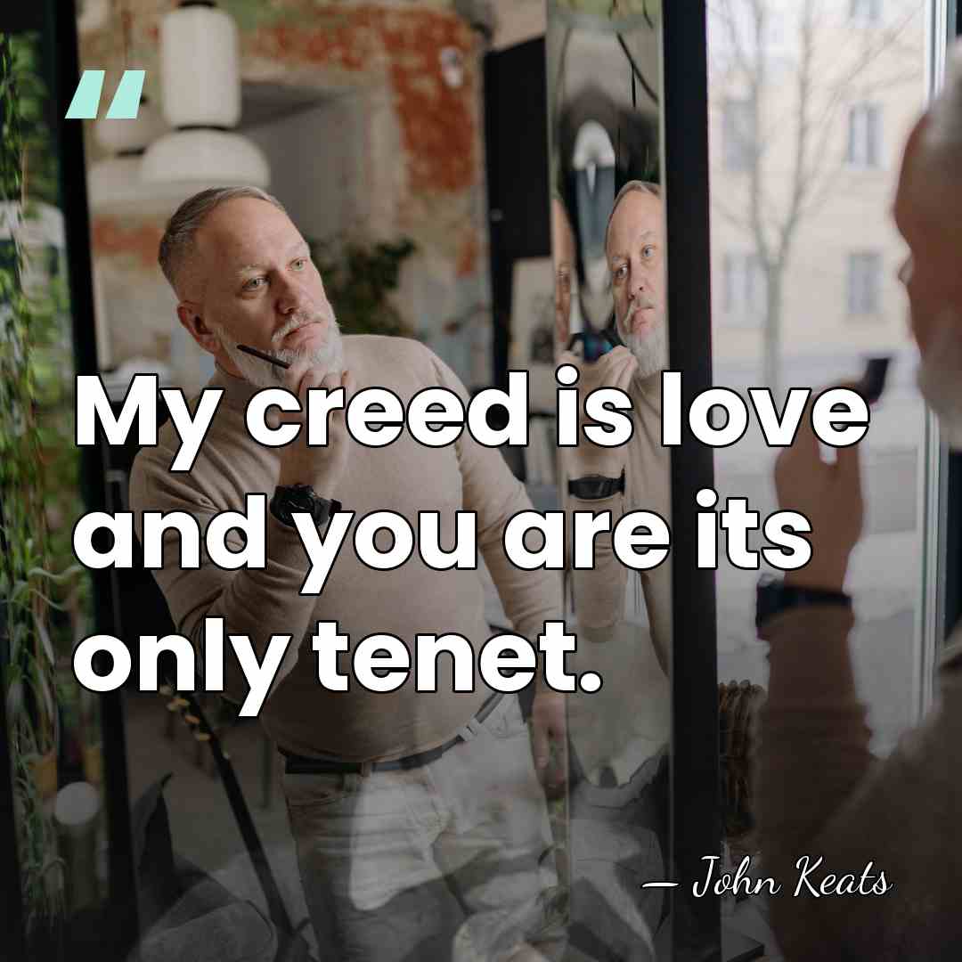 My creed is love and you are its only tenet. - John Keats