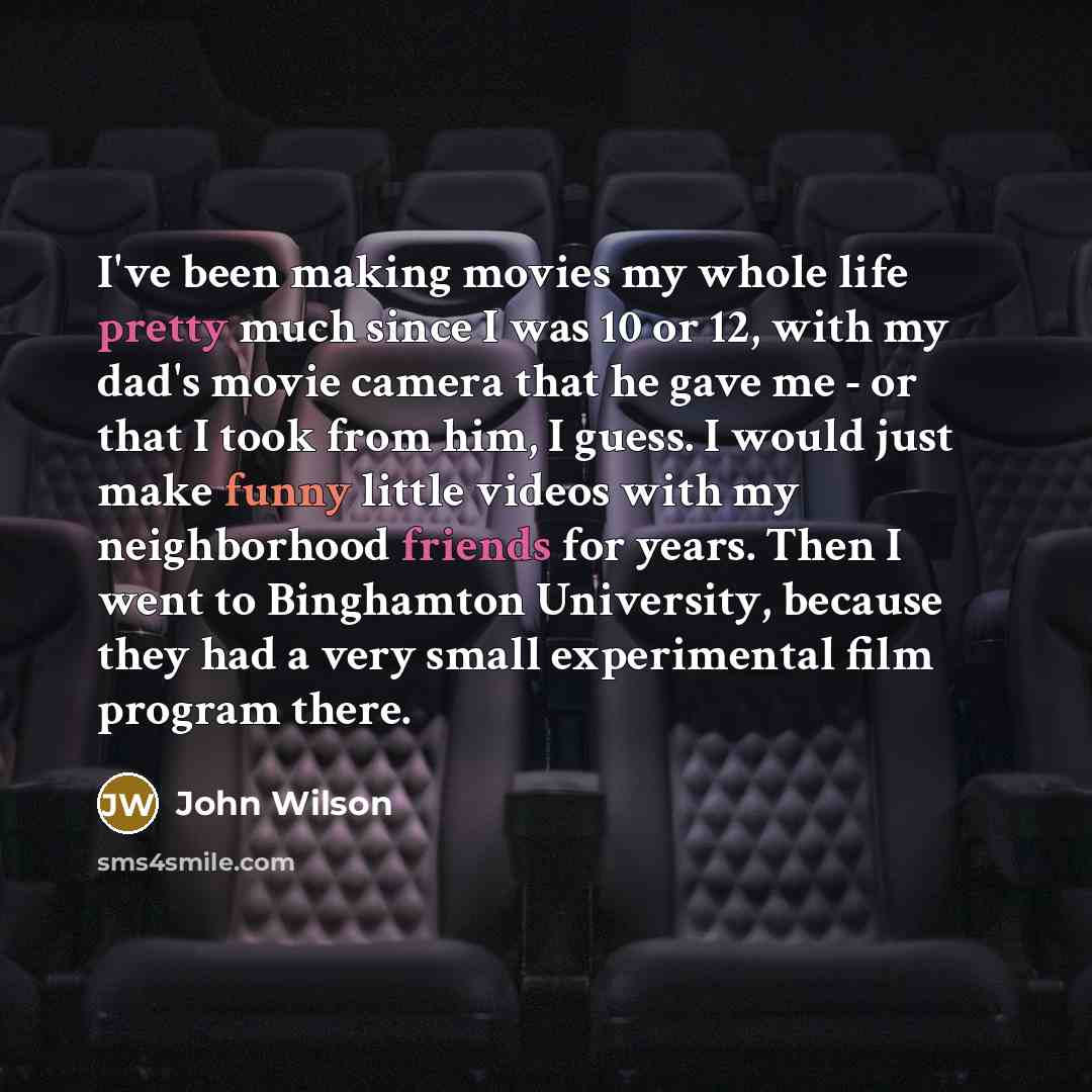 “I've been making movies my whole life pretty much since…” quote by John Wilson