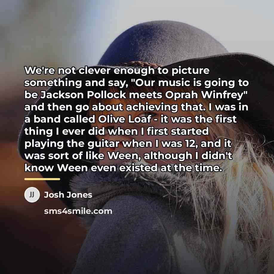 “We're not clever enough to picture something and say, "Our…” quote by Josh Jones
