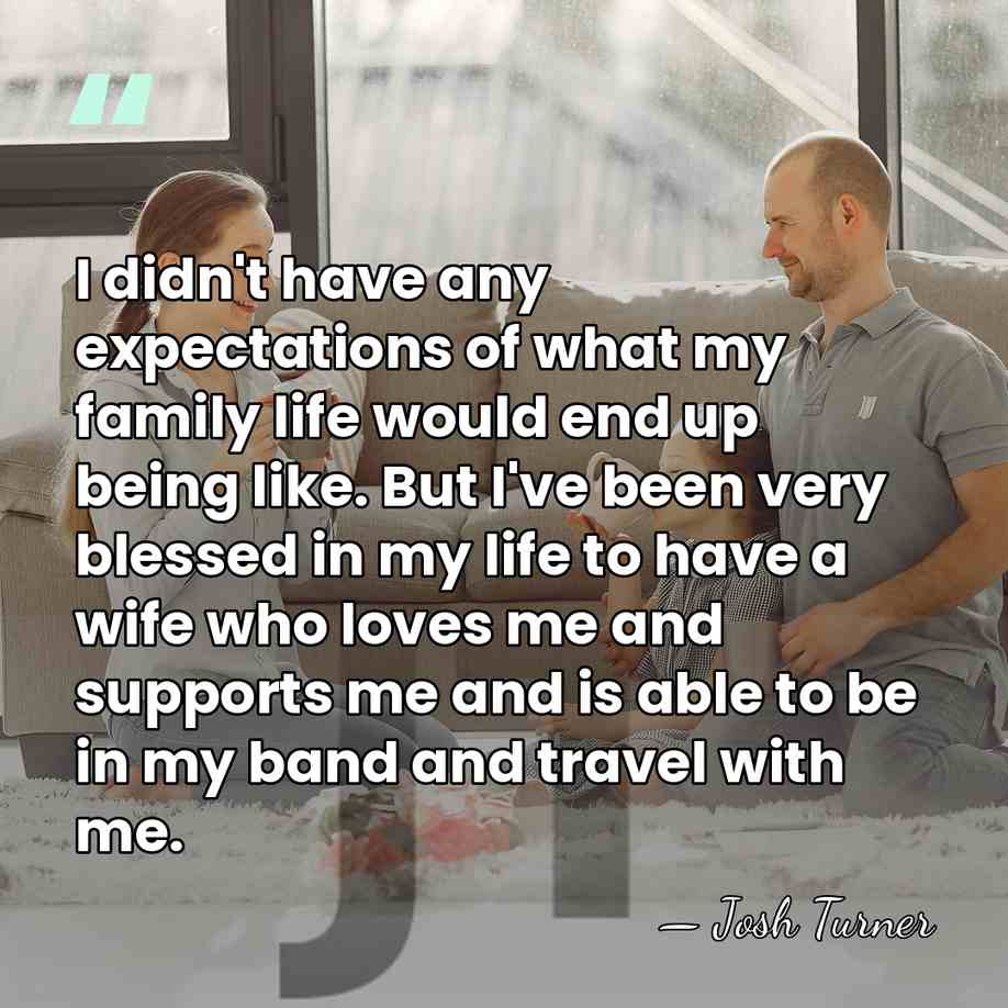 I didn't have any expectations of what my family life would end&hellip; - Josh Turner