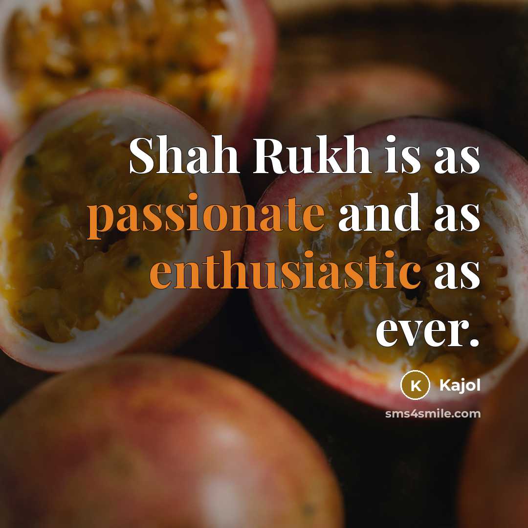 “Shah Rukh is as passionate and as enthusiastic as ever.” quote by Kajol