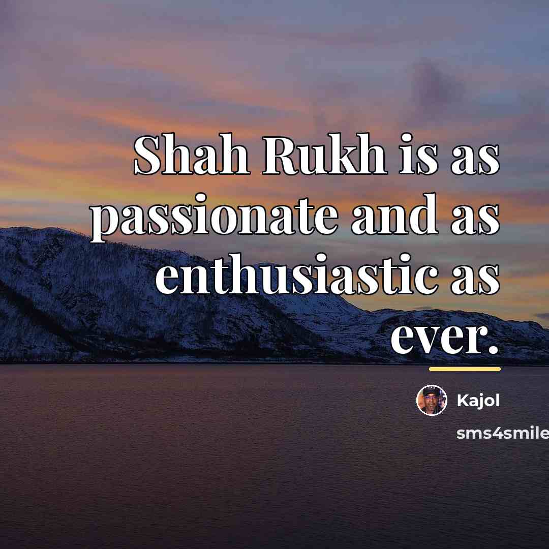“Shah Rukh is as passionate and as enthusiastic as ever.…” quote by Kajol