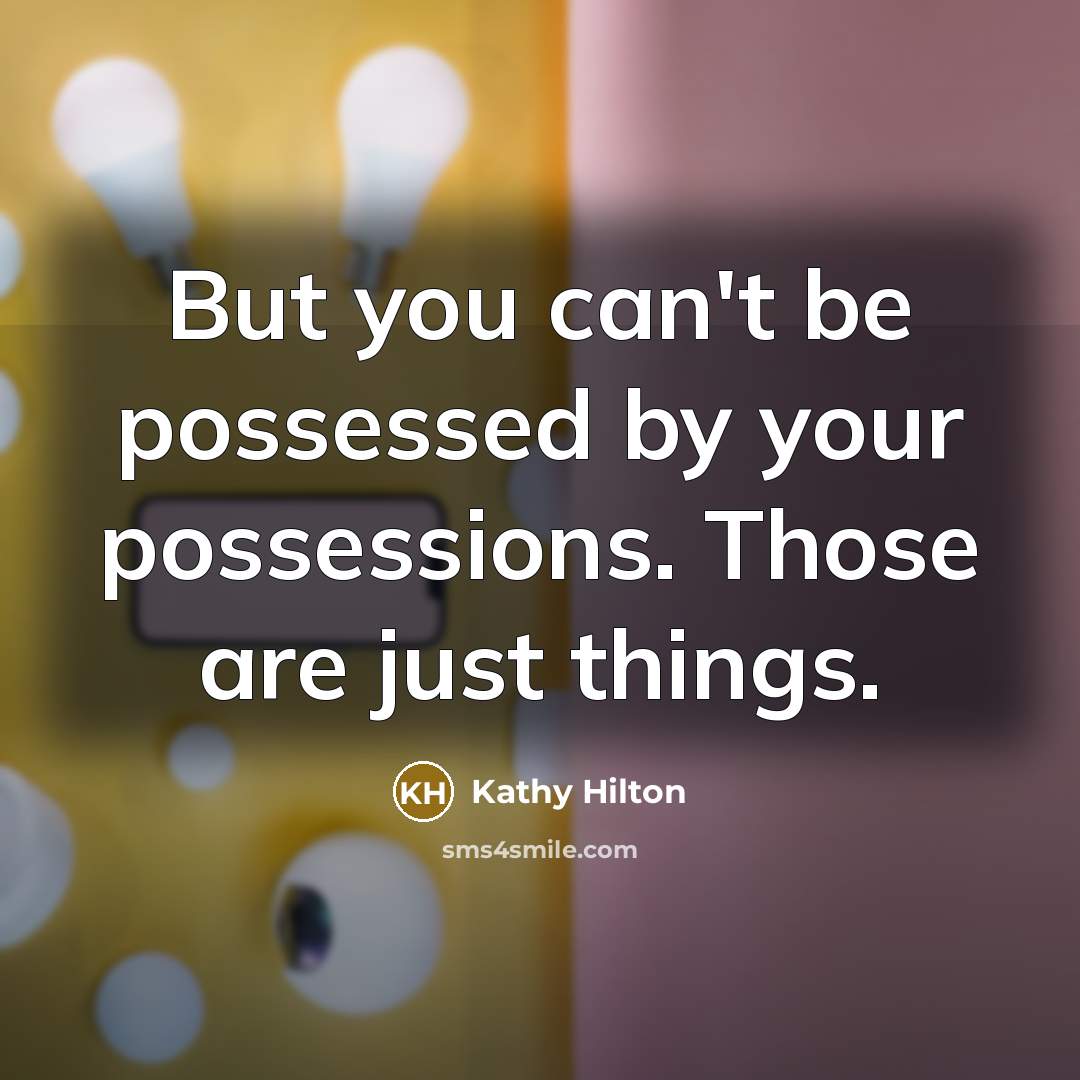 “But you can't be possessed by your possessions. Those are…” quote by Kathy Hilton