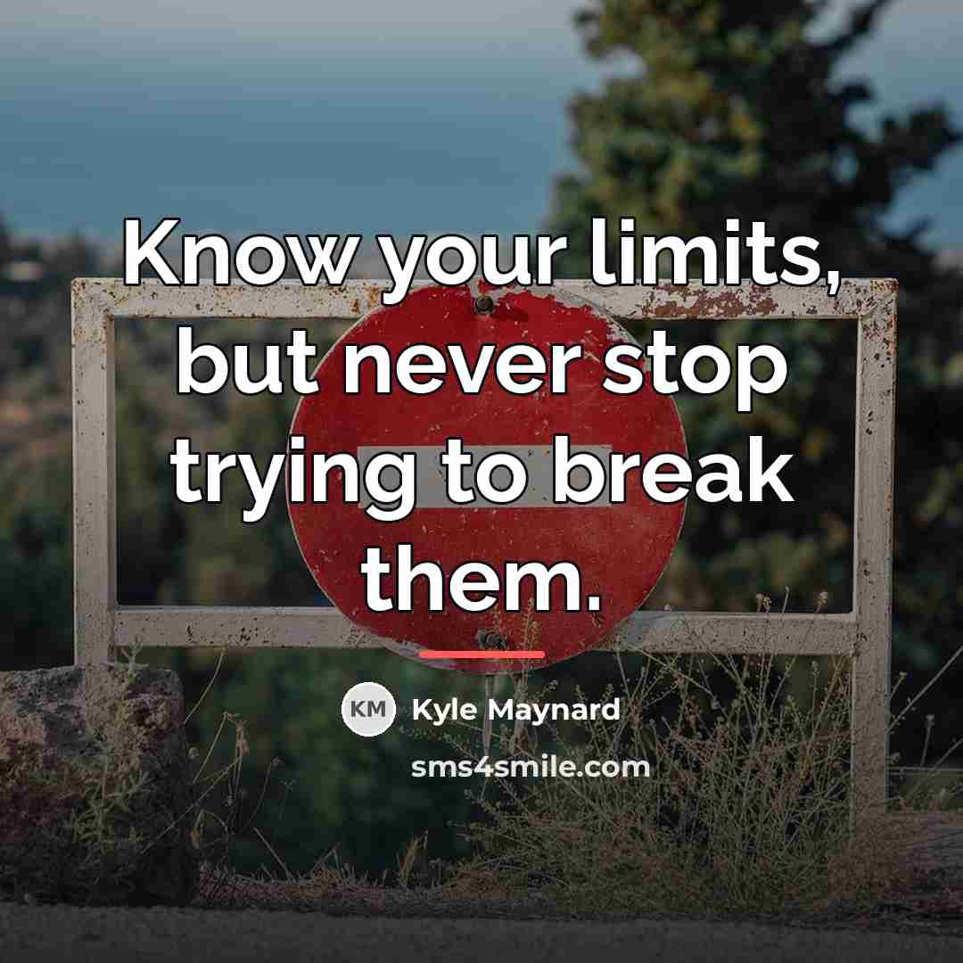 “Know your limits, but never stop trying to break them.…” quote by Kyle Maynard