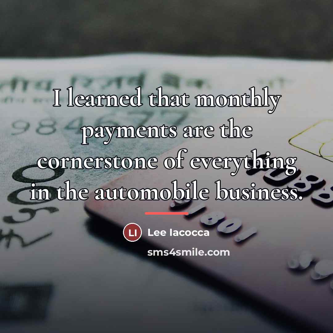 “I learned that monthly payments are the cornerstone of everything…” quote by Lee Iacocca