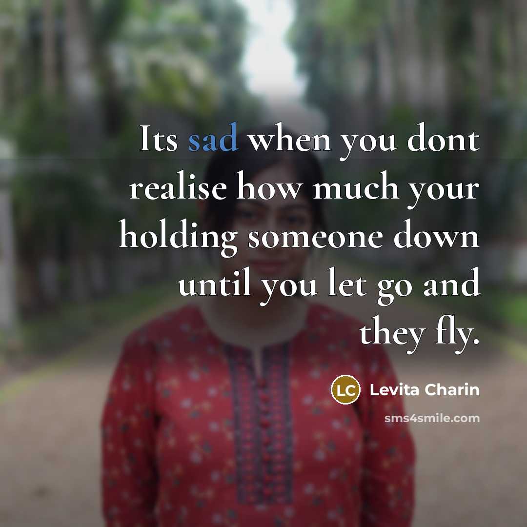 “Its sad when you dont realise how much your holding someone down until you let go and they fly.” quote by Levita Charin