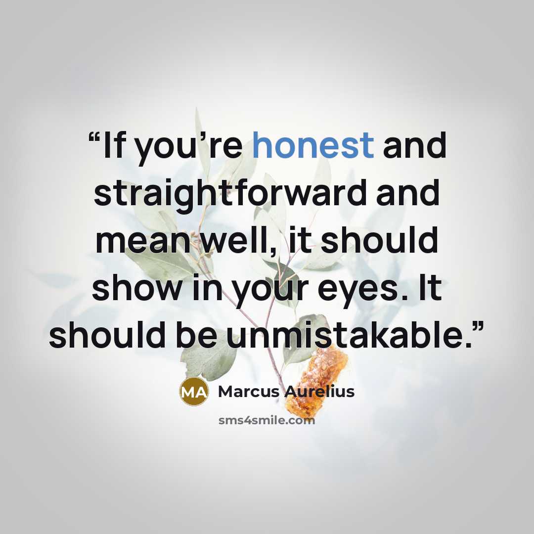 “If you’re honest and straightforward and mean well, it should show in your eyes. It should be unmistakable.” quote by Marcus Aurelius