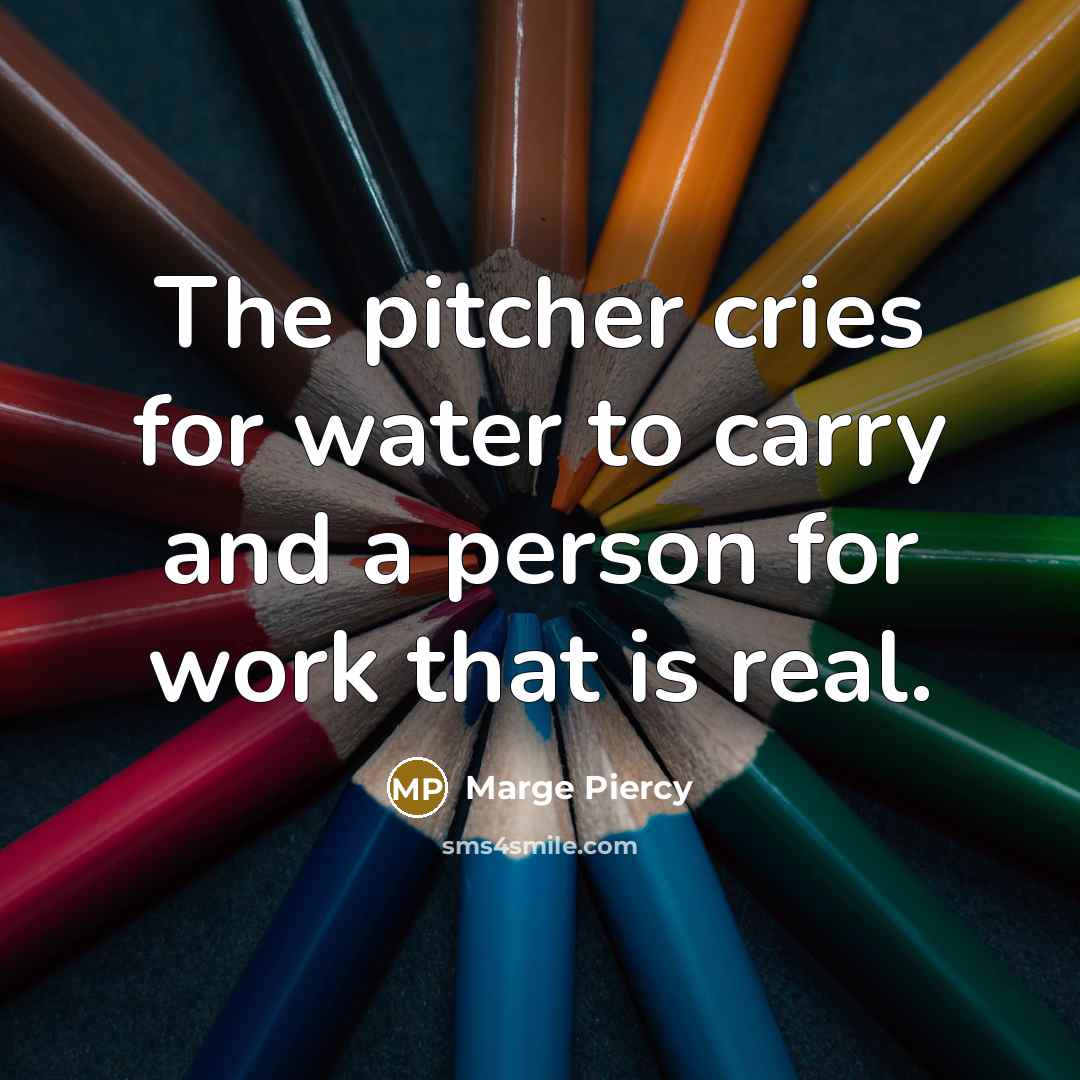 “The pitcher cries for water to carry and a person…” quote by Marge Piercy