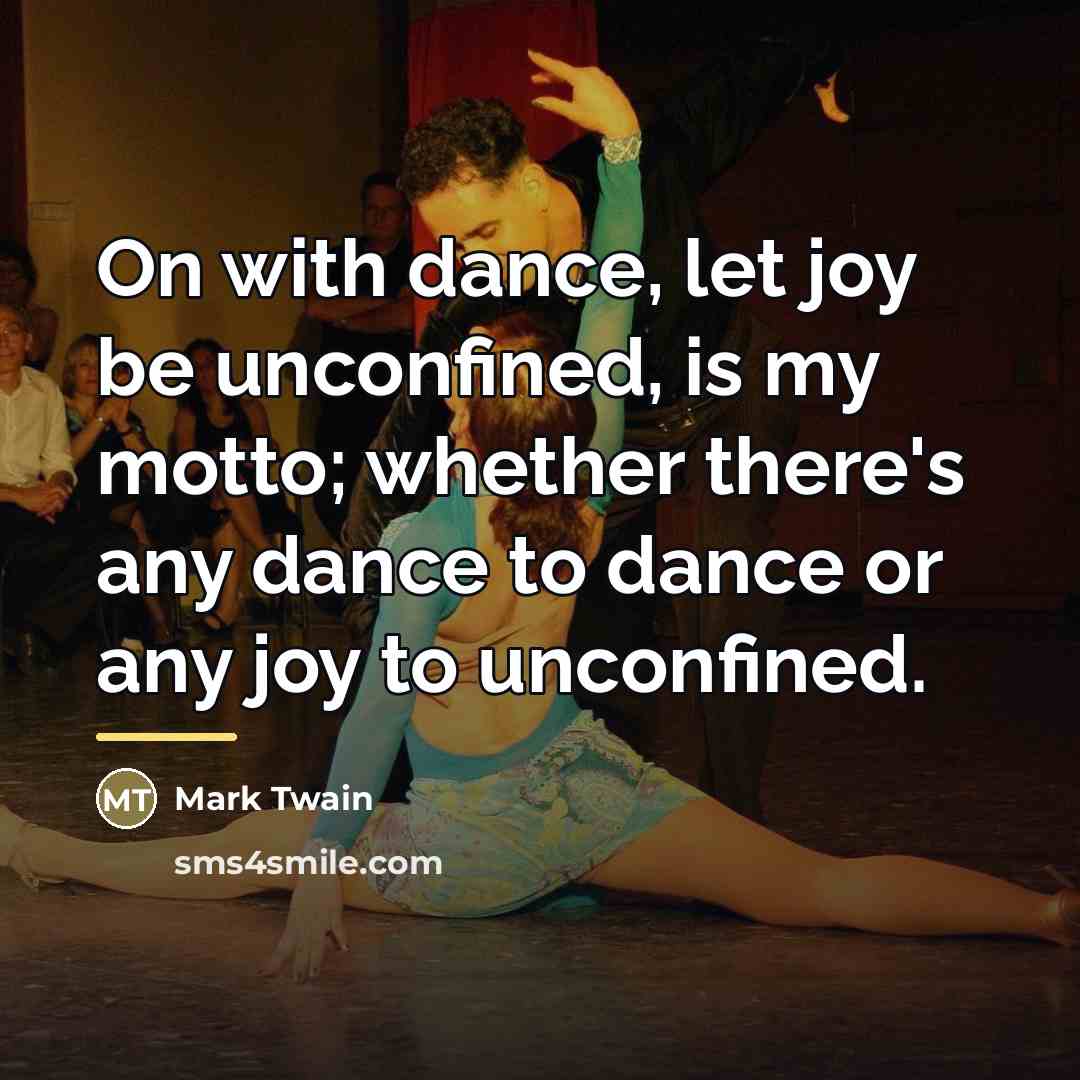 “On with dance, let joy be unconfined, is my motto;…” quote by Mark Twain